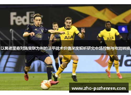 以莫德里奇对阵曼联为例的法甲战术价值深度解析研究中场控制与攻防转换