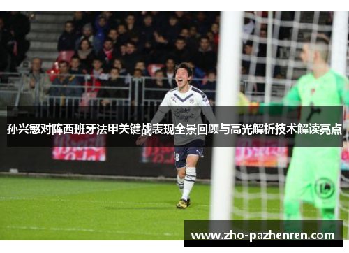 孙兴慜对阵西班牙法甲关键战表现全景回顾与高光解析技术解读亮点