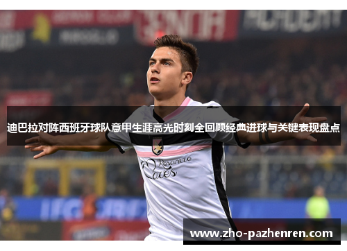 迪巴拉对阵西班牙球队意甲生涯高光时刻全回顾经典进球与关键表现盘点