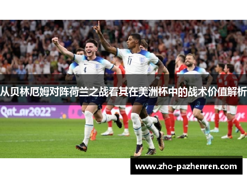 从贝林厄姆对阵荷兰之战看其在美洲杯中的战术价值解析