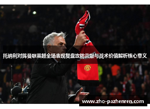 托纳利对阵曼联英超全场表现复盘攻防贡献与战术价值解析核心意义