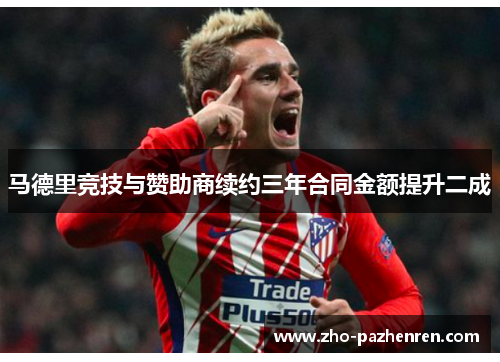 马德里竞技与赞助商续约三年合同金额提升二成 马德里竞技与赞助商续约三年合同金额提升二成