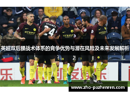英超双后腰战术体系的竞争优势与潜在风险及未来发展解析 英超双后腰战术体系的竞争优势与潜在风险及未来发展解析