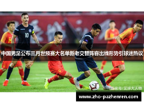 中国男足公布三月世预赛大名单新老交替阵容出线形势引球迷热议 中国男足公布三月世预赛大名单新老交替阵容出线形势引球迷热议