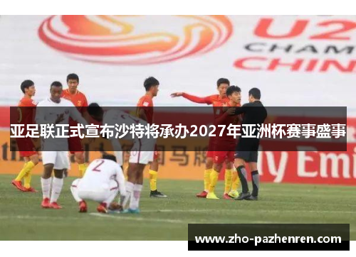 亚足联正式宣布沙特将承办2027年亚洲杯赛事盛事 亚足联正式宣布沙特将承办2027年亚洲杯赛事盛事