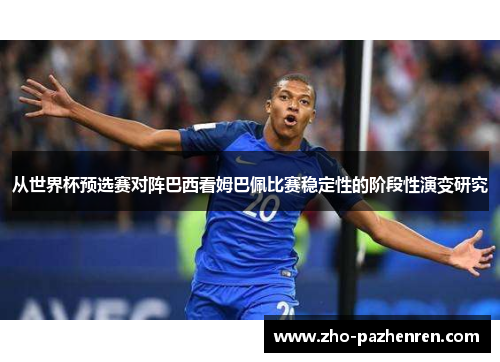 从世界杯预选赛对阵巴西看姆巴佩比赛稳定性的阶段性演变研究 从世界杯预选赛对阵巴西看姆巴佩比赛稳定性的阶段性演变研究