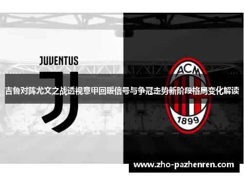 吉鲁对阵尤文之战透视意甲回暖信号与争冠走势新阶段格局变化解读 吉鲁对阵尤文之战透视意甲回暖信号与争冠走势新阶段格局变化解读